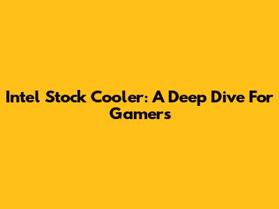 Intel Stock Cooler: A Deep Dive For Gamers