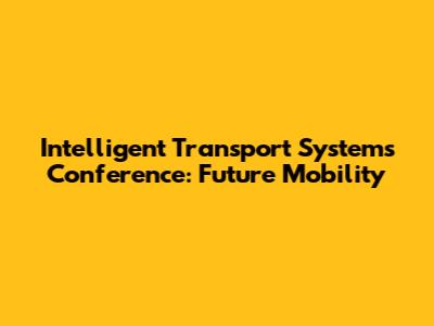 Intelligent Transport Systems Conference: Future Mobility