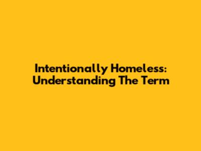 Intentionally Homeless: Understanding The Term