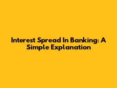 Interest Spread In Banking: A Simple Explanation
