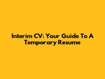Interim CV: Your Guide To A Temporary Resume