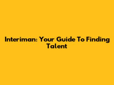 Interiman: Your Guide To Finding Talent