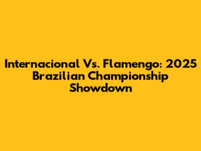 Internacional Vs. Flamengo: 2025 Brazilian Championship Showdown