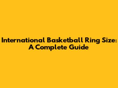 International Basketball Ring Size: A Complete Guide