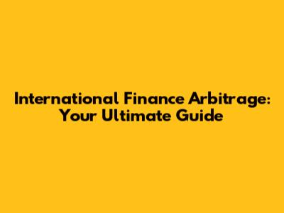 International Finance Arbitrage: Your Ultimate Guide