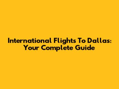 International Flights To Dallas: Your Complete Guide