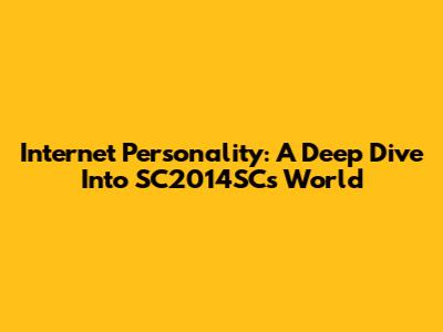 Internet Personality: A Deep Dive Into SC2014SC's World