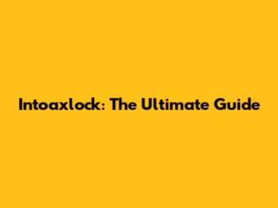 Intoaxlock: The Ultimate Guide