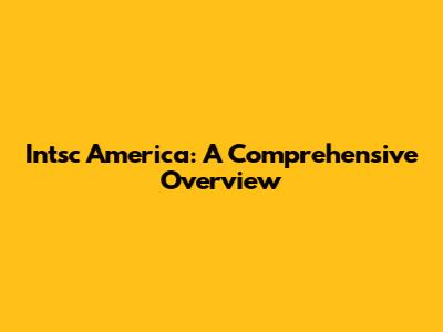 Intsc America: A Comprehensive Overview