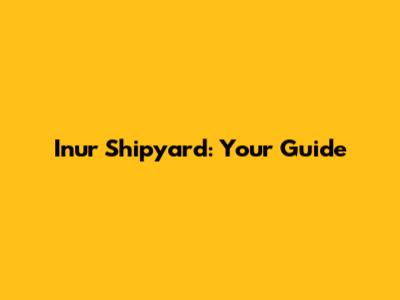 Inur Shipyard: Your Guide