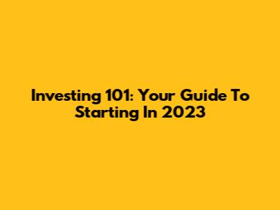 Investing 101: Your Guide To Starting In 2023