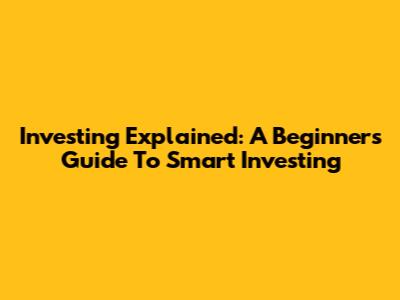 Investing Explained: A Beginner's Guide To Smart Investing