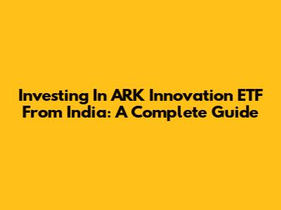 Investing In ARK Innovation ETF From India: A Complete Guide