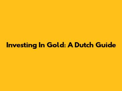 Investing In Gold: A Dutch Guide