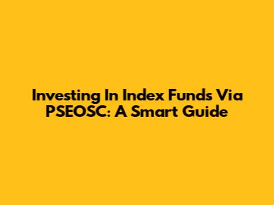 Investing In Index Funds Via PSEOSC: A Smart Guide
