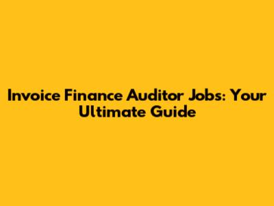 Invoice Finance Auditor Jobs: Your Ultimate Guide