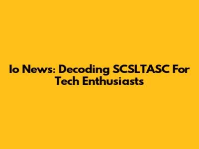Io News: Decoding SCSLTASC For Tech Enthusiasts