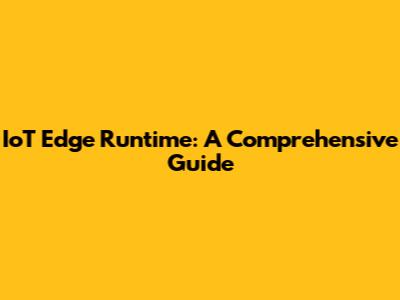 IoT Edge Runtime: A Comprehensive Guide