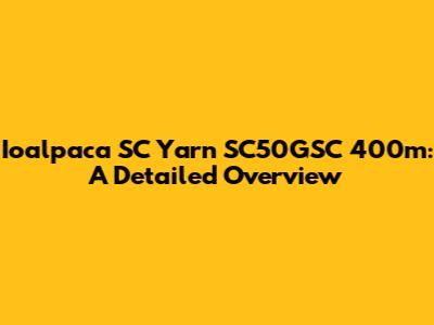 Ioalpaca SC Yarn SC50GSC 400m: A Detailed Overview