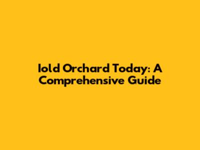 Iold Orchard Today: A Comprehensive Guide