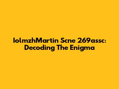 IolmzhMartin Scne 269assc: Decoding The Enigma