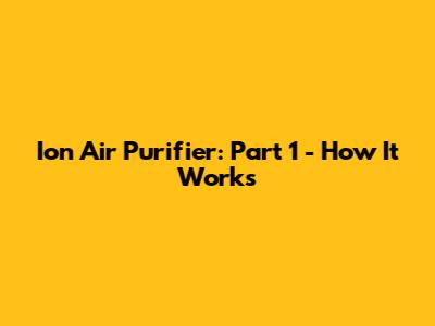 Ion Air Purifier: Part 1 - How It Works