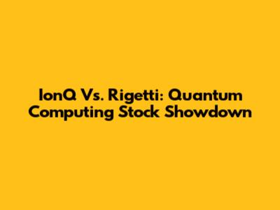 IonQ Vs. Rigetti: Quantum Computing Stock Showdown