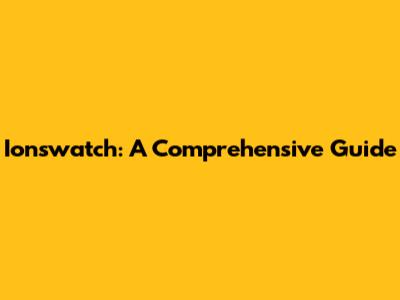 Ionswatch: A Comprehensive Guide