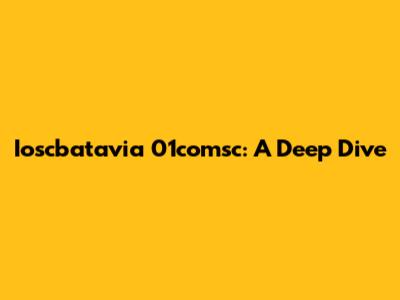 Ioscbatavia 01comsc: A Deep Dive