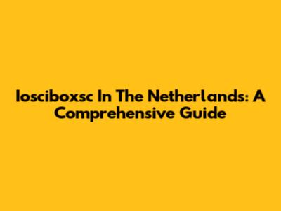 Iosciboxsc In The Netherlands: A Comprehensive Guide