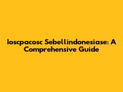 Ioscpacosc Sebellindonesiase: A Comprehensive Guide