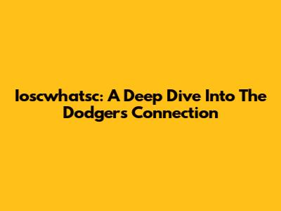 Ioscwhatsc: A Deep Dive Into The Dodgers Connection