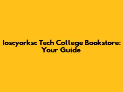 Ioscyorksc Tech College Bookstore: Your Guide