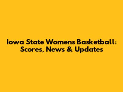 Iowa State Women's Basketball: Scores, News & Updates
