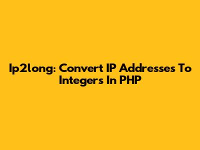 Ip2long: Convert IP Addresses To Integers In PHP