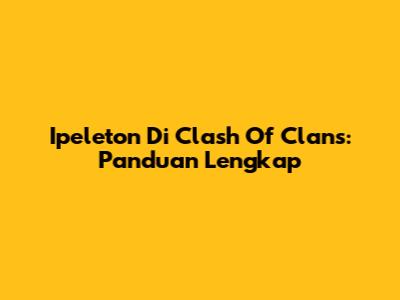Ipeleton Di Clash Of Clans: Panduan Lengkap