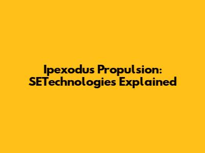 Ipexodus Propulsion: SETechnologies Explained