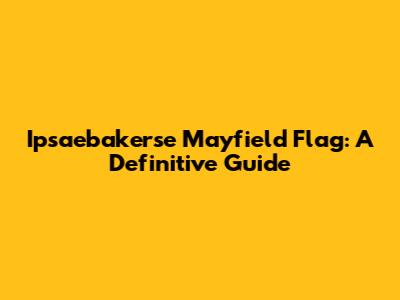 Ipsaebakerse Mayfield Flag: A Definitive Guide