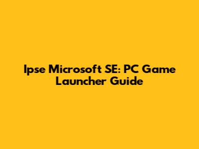Ipse Microsoft SE: PC Game Launcher Guide