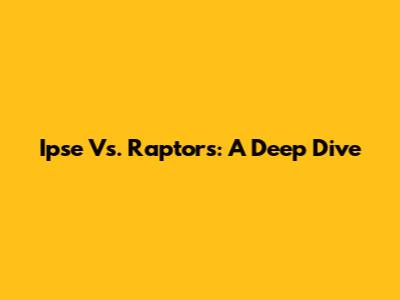 Ipse Vs. Raptors: A Deep Dive