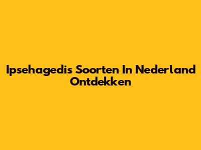 Ipsehagedis Soorten In Nederland Ontdekken