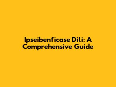 Ipseibenficase Dili: A Comprehensive Guide