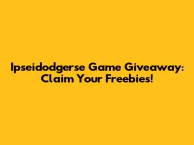 Ipseidodgerse Game Giveaway: Claim Your Freebies!