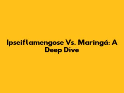 Ipseiflamengose Vs. Maringá: A Deep Dive