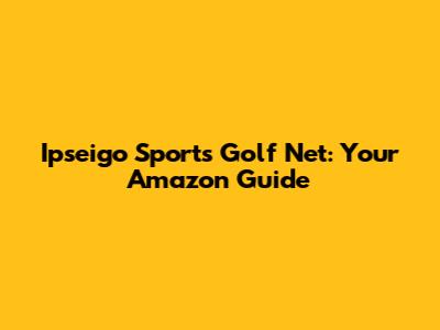 Ipseigo Sports Golf Net: Your Amazon Guide