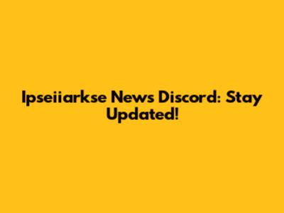 Ipseiiarkse News Discord: Stay Updated!