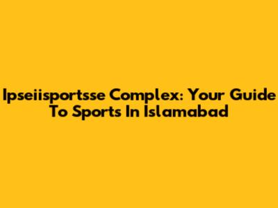 Ipseiisportsse Complex: Your Guide To Sports In Islamabad