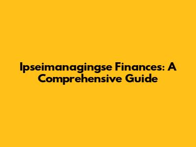 Ipseimanagingse Finances: A Comprehensive Guide