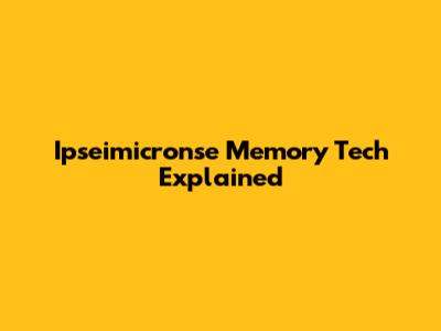 Ipseimicronse Memory Tech Explained