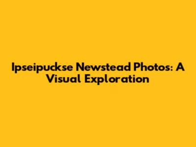 Ipseipuckse Newstead Photos: A Visual Exploration